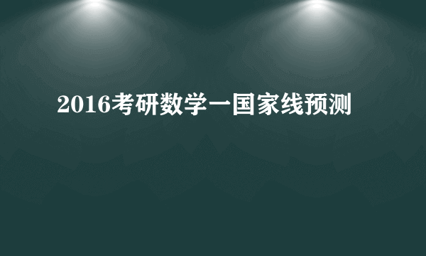 2016考研数学一国家线预测