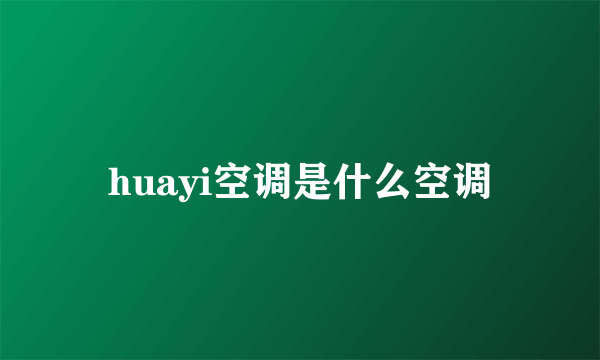 huayi空调是什么空调