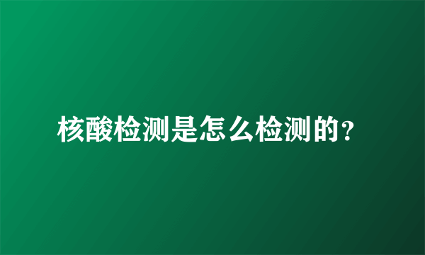 核酸检测是怎么检测的？