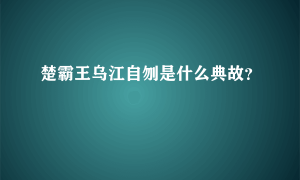 楚霸王乌江自刎是什么典故？