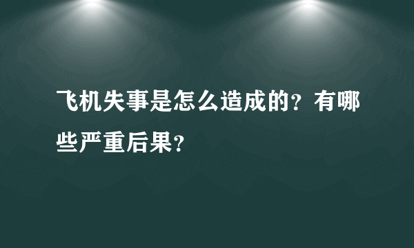 飞机失事是怎么造成的？有哪些严重后果？