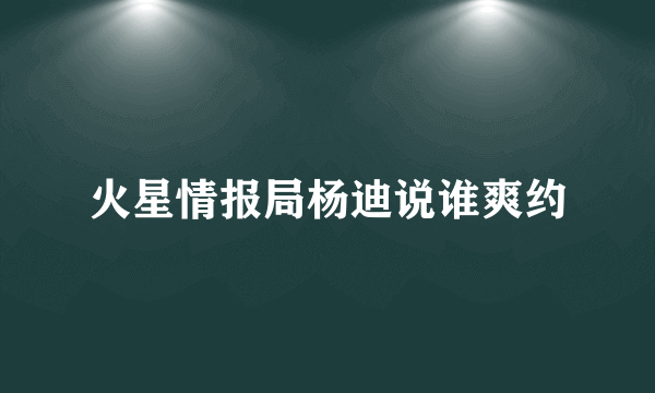 火星情报局杨迪说谁爽约