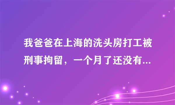 我爸爸在上海的洗头房打工被刑事拘留，一个月了还没有出来也没有说法，老板没有被抓到怎么不抓老板呢?我现在想请律师取保候审要交多少保证金呢？律师费多少？