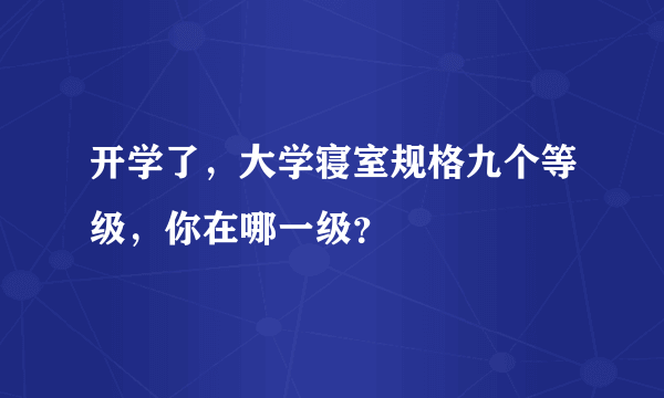 开学了，大学寝室规格九个等级，你在哪一级？