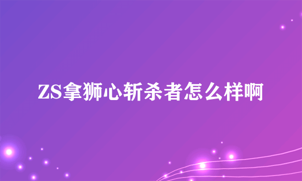 ZS拿狮心斩杀者怎么样啊