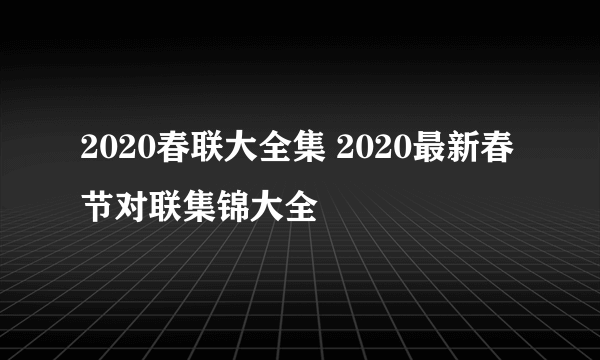 2020春联大全集 2020最新春节对联集锦大全