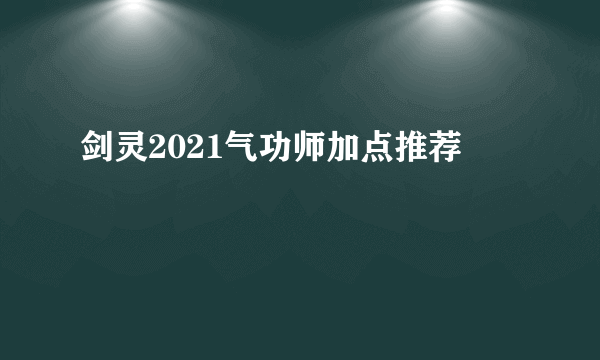 剑灵2021气功师加点推荐