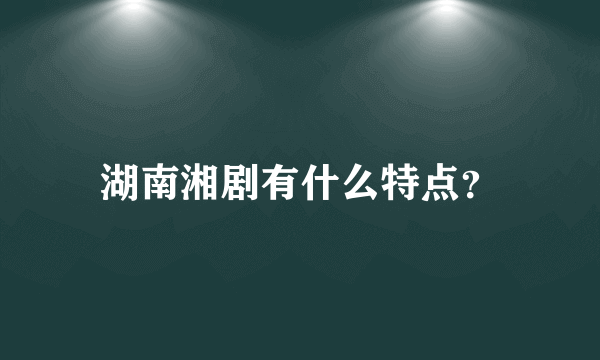 湖南湘剧有什么特点？