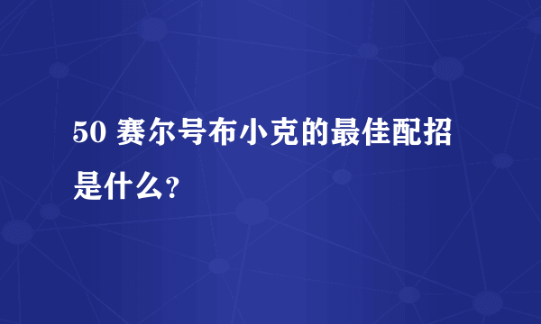 50 赛尔号布小克的最佳配招是什么？