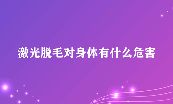 激光脱毛对身体有什么危害