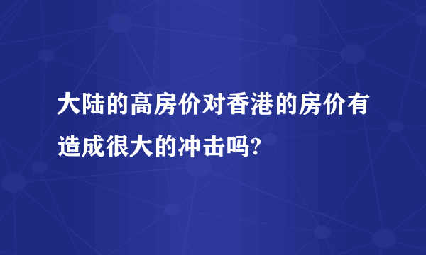 大陆的高房价对香港的房价有造成很大的冲击吗?