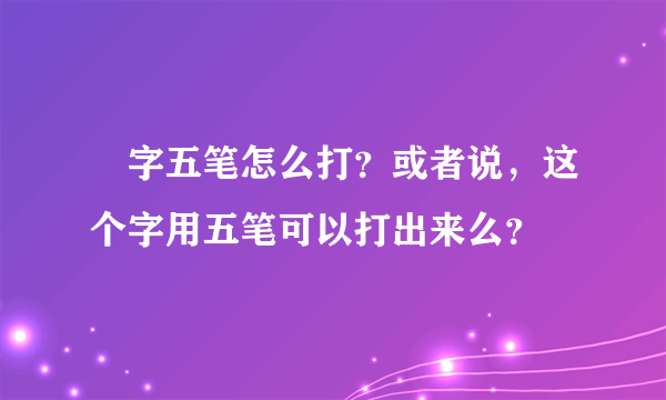 囧字五笔怎么打？或者说，这个字用五笔可以打出来么？