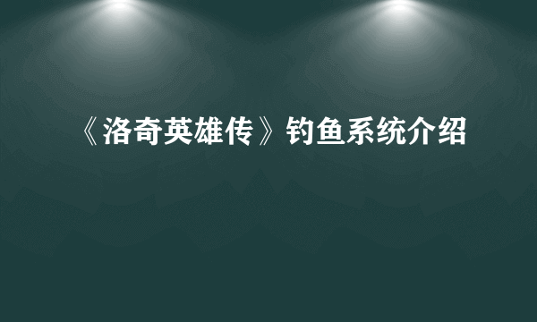 《洛奇英雄传》钓鱼系统介绍