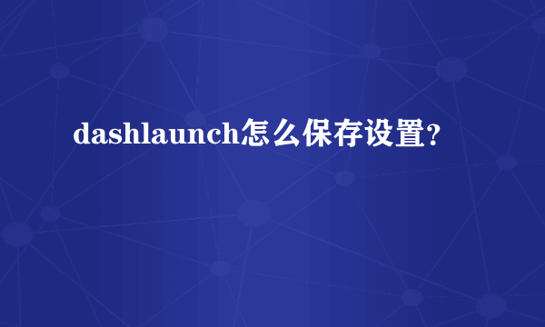 dashlaunch怎么保存设置？