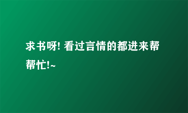 求书呀! 看过言情的都进来帮帮忙!~