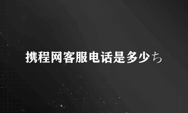 携程网客服电话是多少ち