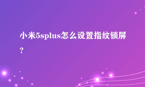 小米5splus怎么设置指纹锁屏？