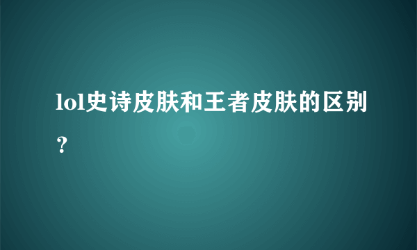 lol史诗皮肤和王者皮肤的区别？