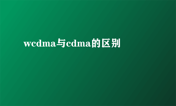 wcdma与cdma的区别