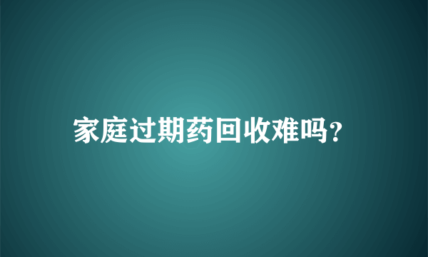 家庭过期药回收难吗？