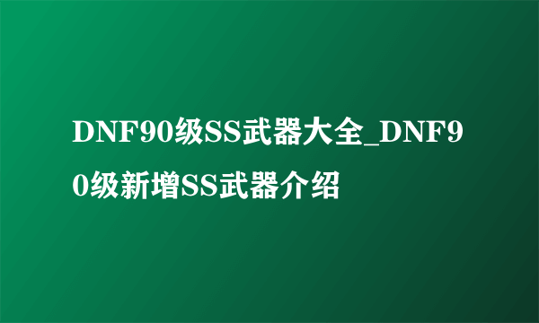 DNF90级SS武器大全_DNF90级新增SS武器介绍