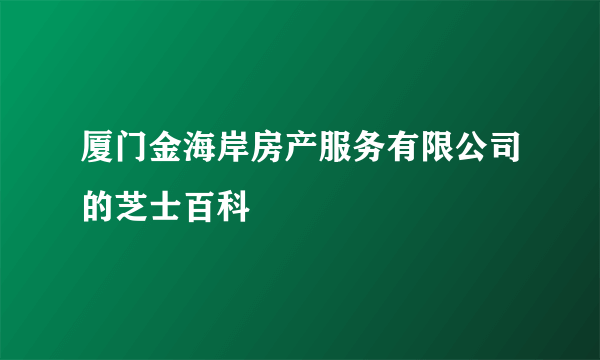 厦门金海岸房产服务有限公司的芝士百科