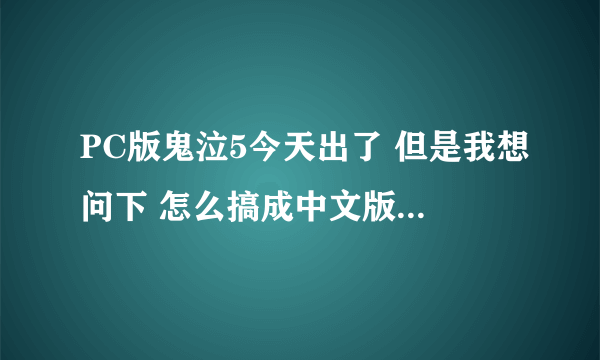 PC版鬼泣5今天出了 但是我想问下 怎么搞成中文版 网上的都是其他版本的 用了没用 忘高人帮助