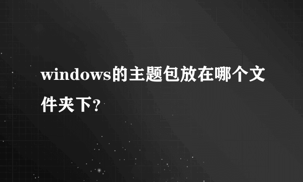 windows的主题包放在哪个文件夹下？