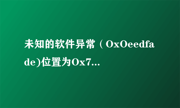 未知的软件异常（OxOeedfade)位置为Ox7c81eb33