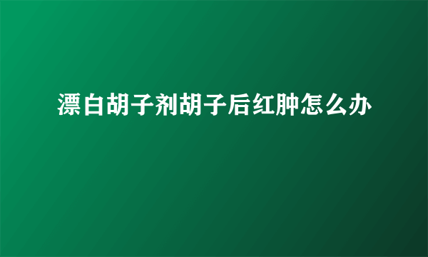 漂白胡子剂胡子后红肿怎么办