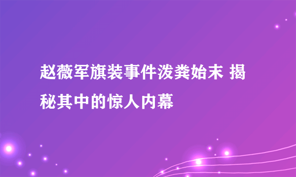 赵薇军旗装事件泼粪始末 揭秘其中的惊人内幕