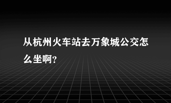 从杭州火车站去万象城公交怎么坐啊？