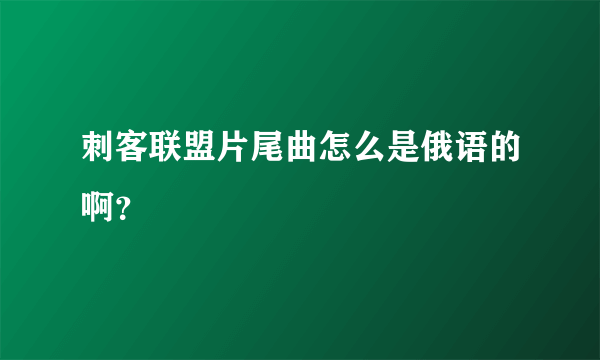 刺客联盟片尾曲怎么是俄语的啊？