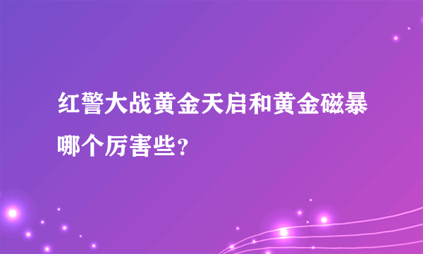 红警大战黄金天启和黄金磁暴哪个厉害些？