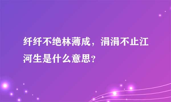 纤纤不绝林薄成，涓涓不止江河生是什么意思？