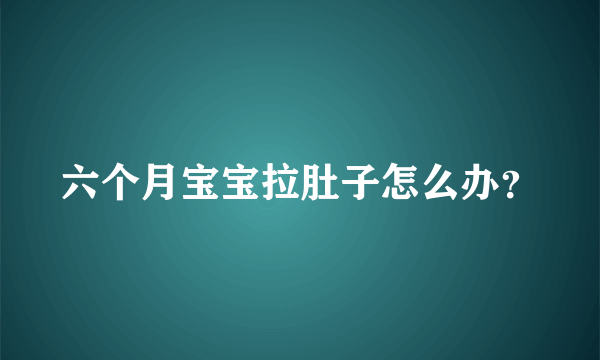 六个月宝宝拉肚子怎么办？