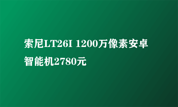 索尼LT26I 1200万像素安卓智能机2780元