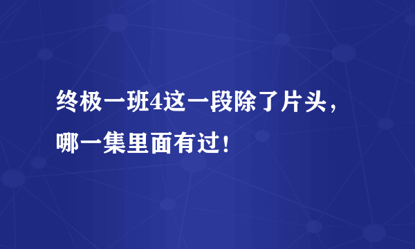 终极一班4这一段除了片头，哪一集里面有过！