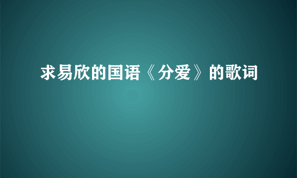 求易欣的国语《分爱》的歌词