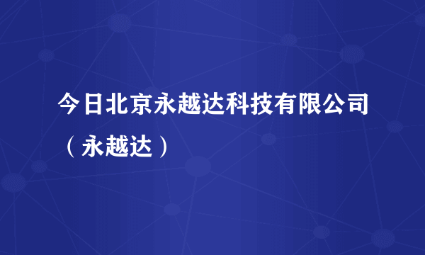 今日北京永越达科技有限公司（永越达）