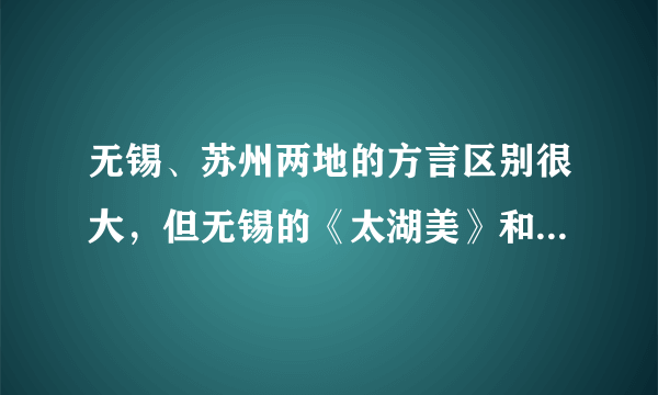 无锡、苏州两地的方言区别很大，但无锡的《太湖美》和《无锡景》用苏州话唱，为什么？