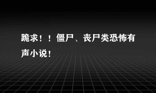 跪求！！僵尸、丧尸类恐怖有声小说！