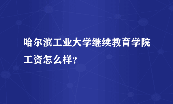 哈尔滨工业大学继续教育学院工资怎么样？