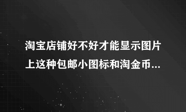 淘宝店铺好不好才能显示图片上这种包邮小图标和淘金币的图标?