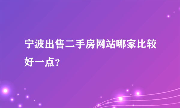 宁波出售二手房网站哪家比较好一点？