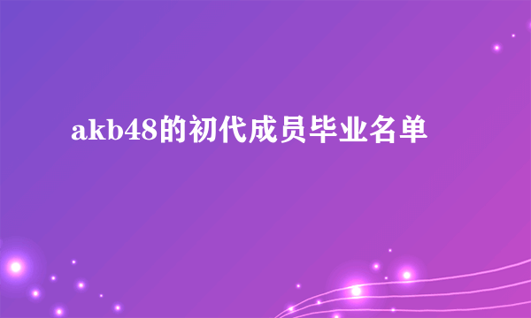 akb48的初代成员毕业名单