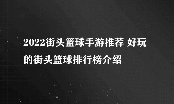 2022街头篮球手游推荐 好玩的街头篮球排行榜介绍