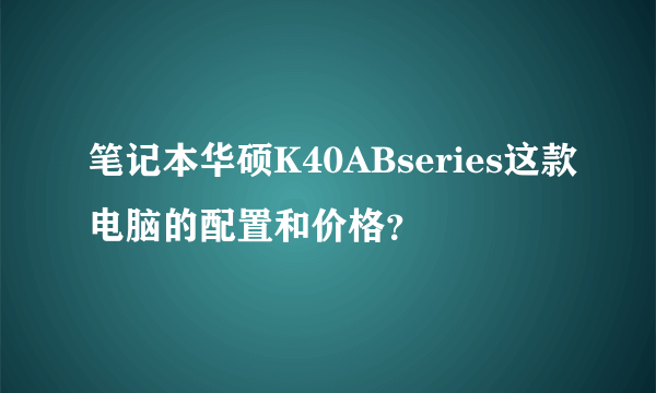 笔记本华硕K40ABseries这款电脑的配置和价格？