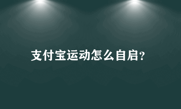 支付宝运动怎么自启？