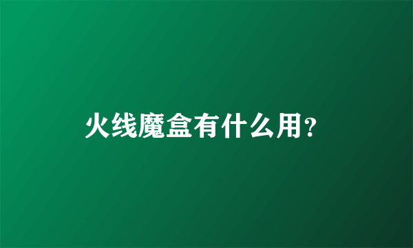 火线魔盒有什么用？